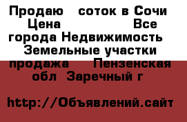 Продаю 6 соток в Сочи › Цена ­ 1 000 000 - Все города Недвижимость » Земельные участки продажа   . Пензенская обл.,Заречный г.